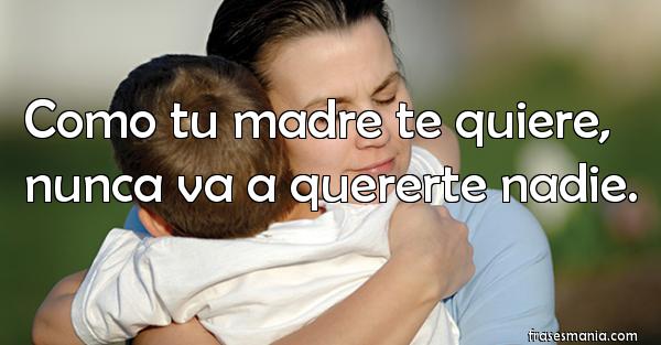 Como Tu Madre Te Quiere Nunca Va A Quererte Nadie