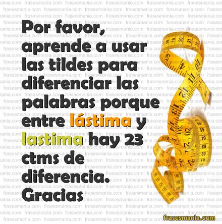 Por favor, aprende a usar las tildes para. Frases.