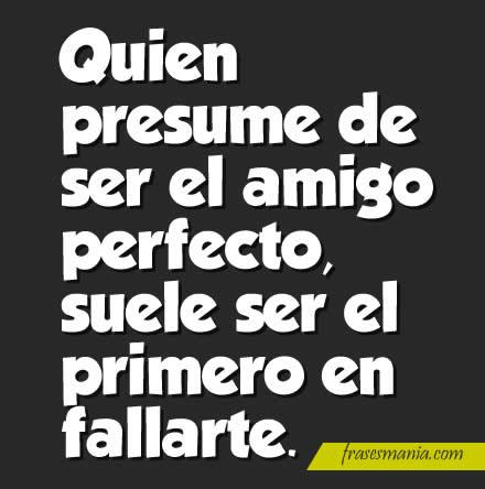 Quien presume de ser el amigo perfecto,. Frases.