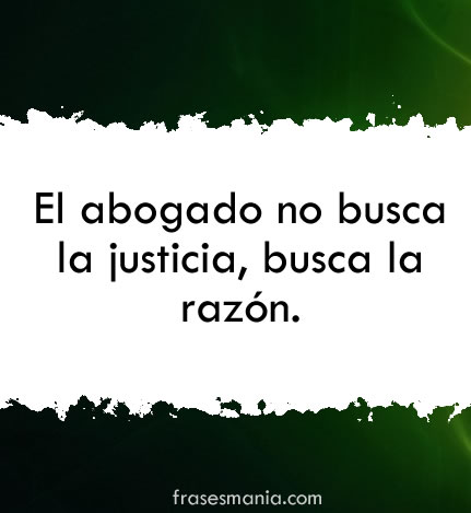 El abogado no busca la justicia, busca la .... Frases. El abogado no busca la justicia, busca la .... Frases.
